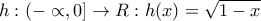 h:(-\propto ,0]\rightarrow R:h(x)=\sqrt{1-x}
