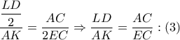 \dfrac{{\dfrac{{LD}}{2}}}{{AK}} = \dfrac{{AC}}{{2EC}} \Rightarrow \dfrac{{LD}}{{AK}} = \dfrac{{AC}}{{EC}}:\left( 3 \right)