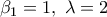 \displaystyle {\beta _1} = 1,\;\lambda  = 2
