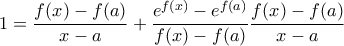 \displaystyle 1=\frac{f(x)- f(a)}{x-a}+\frac{e^{f(x)}-e^{f(a)}}{f(x)- f(a)}\frac{f(x)- f(a)}{x-a}