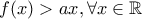 f(x)>ax , \forall x \in \mathbb{R}