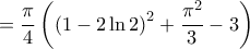 \displaystyle{
= \frac{\pi }
{4}\left( {\left( {1 - 2\ln 2} \right)^2 + \frac{{\pi ^2 }}
{3} - 3} \right)
} \displaystyle{
= \frac{\pi }
{4}\left( {\left( {1 - 2\ln 2} \right)^2 + \frac{{\pi ^2 }}
{3} - 3} \right)
}