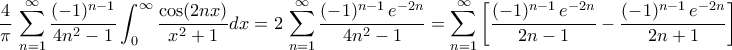 \displaystyle{\frac{4}{\pi}\,\sum_{n=1}^{\infty}\frac{(-1)^{n-1}}{4n^2-1}\int_{0}^{\infty}\frac{\cos(2 n x)}{x^2+1}dx=2\,\sum_{n=1}^{\infty}\frac{(-1)^{n-1}\,e^{-2n}}{4n^2-1}=\sum_{n=1}^{\infty}\left[\frac{(-1)^{n-1}\,e^{-2n}}{2n-1}-\frac{(-1)^{n-1}\,e^{-2n}}{2n+1}\right]}