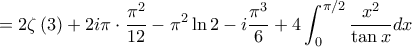 =\displaystyle 2\zeta\left( 3 \right)+2i\pi\cdot \frac{\pi^{2}}{12}-\pi^{2}\ln 2-i\frac{\pi^{3}}{6}+4\int_{0}^{\pi/2}\frac{x^{2}}{\tan x}dx