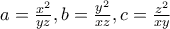 a=\frac{x^{2}}{yz},b=\frac{y^{2}}{xz},c=\frac{z^{2}}{xy}