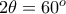 2\theta = 60^o 2\theta = 60^o