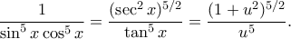 \displaystyle  
\frac{1}{\sin^5 x \cos^5 x} 
= \frac{(\sec^2 x)^{5/2}}{\tan^5 x} 
= \frac{(1 + u^2)^{5/2}}{u^5}. 
