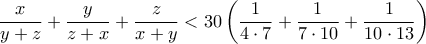 \displaystyle{\frac{x}{y+z}+\frac{y}{z+x}+\frac{z}{x+y}<30\left (\frac{1}{4\cdot 7}+\frac{1}{7\cdot10}+\frac{1}{10\cdot13}\right )}
