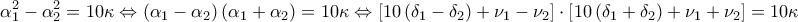 \displaystyle{\alpha _1^2 - \alpha _2^2 = 10\kappa  \Leftrightarrow \left( {{\alpha _1} - {\alpha _2}} \right)\left( {{\alpha _1} + {\alpha _2}} \right) = 10\kappa  \Leftrightarrow \left[ {10\left( {{\delta _1} - {\delta _2}} \right) + {\nu _1} - {\nu _2}} \right] \cdot \left[ {10\left( {{\delta _1} + {\delta _2}} \right) + {\nu _1} + {\nu _2}} \right] = 10\kappa }