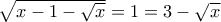 \sqrt{x-1-\sqrt{x}} = 1 = 3-\sqrt{x}