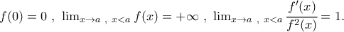 f(0)=0 \ , \ \lim_{x\to a \ , \ x<a} f(x)=+\infty \ , \ \lim_{x\to a \ , \ x<a} \cfrac{f'(x)}{f^2(x)}=1.