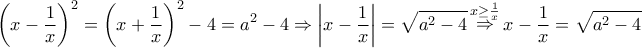 \displaystyle{{\left( {x - \frac{1}{x}} \right)^2} = {\left( {x + \frac{1}{x}} \right)^2} - 4 = {a^2} - 4 \Rightarrow \left| {x - \frac{1}{x}} \right| = \sqrt {{a^2} - 4} \mathop  \Rightarrow \limits^{x \ge \frac{1}{x}} x - \frac{1}{x} = \sqrt {{a^2} - 4} }