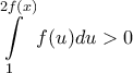 \displaystyle{\int\limits_1^{2f(x)} {f(u)du > 0} }
