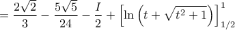 \displaystyle{=\frac{2\sqrt{2}}{3}-\frac{5\sqrt{5}}{24}-\frac{I}{2}+\left [\ln\left ( t+\sqrt{t^{2}+1} \right )  \right ]_{1/2}^{1}}
