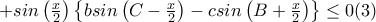  +sin\left ( \frac{x}{2} \right )\left \{b sin\left ( C-\frac{x}{2} \right ) -csin\left ( B+\frac{x}{2} \right )\right \}\leq0 (3)