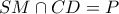 \displaystyle{SM \cap CD = P}