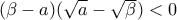 (\beta -a)(\sqrt{a}-\sqrt{\beta })<0
