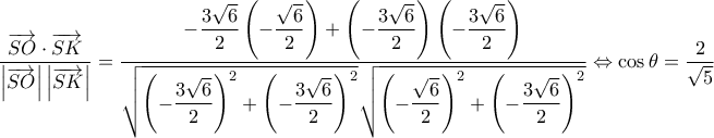 \displaystyle {\dfrac{\overrightarrow{SO} \cdot \overrightarrow{SK}}{\left|\overrightarrow{SO}\right|\left|\overrightarrow{SK}\right|}=\dfrac{-\dfrac{3\sqrt{6}}{2} \left(-\dfrac{\sqrt{6}}{2} \right)+\left(-\dfrac{3\sqrt{6}}{2} \right) \left(-\dfrac{3\sqrt{6}}{2}\right)}{\sqrt{\left(-\dfrac{3\sqrt{6}}{2}\right)^2+\left(-\dfrac{3\sqrt{6}}{2}\right)^2} \sqrt{\left(-\dfrac{\sqrt{6}}{2}\right)^2+\left(-\dfrac{3\sqrt{6}}{2}\right)^2}} \Leftrightarrow \cos\theta = \frac{2}{\sqrt{5}}