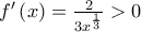 f{'}\left(x \right)=\frac{2}{3x^{\frac{1}{3}}}>0