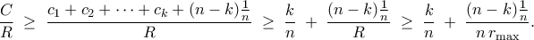 \displaystyle  
\frac{C}{R} 
\;\ge\; 
\frac{c_1 + c_2 + \cdots + c_k + (n-k)\frac{1}{n}}{R} 
\;\ge\; 
\frac{k}{n} \;+\;\frac{(n-k)\frac{1}{n}}{R} 
\;\ge\; 
\frac{k}{n} \;+\;\frac{(n-k)\frac{1}{n}}{n\,r_{\max}}. 
