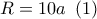 R = 10a\,\,\left( 1 \right)