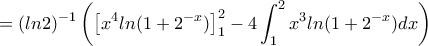 \displaystyle{=(ln2)^{-1}\left(\left[x^4ln(1+2^{-x})\right]_1^2-4\int_1^2x^3ln(1+2^{-x})dx\right)}