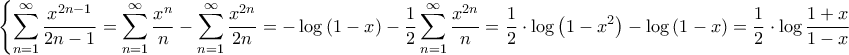 \displaystyle{\left\{ {\sum\limits_{n = 1}^\infty  {\frac{{{x^{2n - 1}}}}{{2n - 1}}}  = \sum\limits_{n = 1}^\infty  {\frac{{{x^n}}}{n}}  - \sum\limits_{n = 1}^\infty  {\frac{{{x^{2n}}}}{{2n}}}  =  - \log \left( {1 - x} \right) - \frac{1}{2}\sum\limits_{n = 1}^\infty  {\frac{{{x^{2n}}}}{n}}  = \frac{1}{2} \cdot \log \left( {1 - {x^2}} \right) - \log \left( {1 - x} \right) = \frac{1}{2} \cdot \log \frac{{1 + x}}{{1 - x}}} \right.}