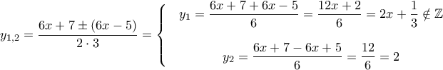 y_{1,2}=\dfrac{6x+7\pm \left ( 6x-5 \right )}{2\cdot 3}=\left\{\begin{matrix} &y_1=\dfrac{6x+7+6x-5}{6}=\dfrac{12x+2}{6}=2x+\dfrac{1}{3}\notin \mathbb{Z} & \\ \\ & y_2=\dfrac{6x+7-6x+5}{6}=\dfrac{12}{6}=2 & \end{matrix}\right.