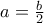 a=\frac{b}{2} a=\frac{b}{2}
