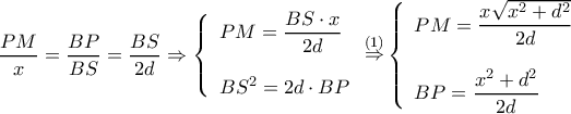 \displaystyle \dfrac{{PM}}{x} = \dfrac{{BP}}{{BS}} = \dfrac{{BS}}{{2d}} \Rightarrow \left\{ \begin{array}{l}
PM = \dfrac{{BS \cdot x}}{{2d}}\\
\\
B{S^2} = 2d \cdot BP
\end{array} \right.\mathop \Rightarrow \limits^{(1)} \left\{ \begin{array}{l}
PM = \dfrac{{x\sqrt {{x^2} + {d^2}} }}{{2d}}\\
\\
BP = \dfrac{{{x^2} + {d^2}}}{{2d}}
\end{array} \right. \displaystyle \dfrac{{PM}}{x} = \dfrac{{BP}}{{BS}} = \dfrac{{BS}}{{2d}} \Rightarrow \left\{ \begin{array}{l}
PM = \dfrac{{BS \cdot x}}{{2d}}\\
\\
B{S^2} = 2d \cdot BP
\end{array} \right.\mathop \Rightarrow \limits^{(1)} \left\{ \begin{array}{l}
PM = \dfrac{{x\sqrt {{x^2} + {d^2}} }}{{2d}}\\
\\
BP = \dfrac{{{x^2} + {d^2}}}{{2d}}
\end{array} \right.