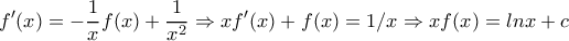 \displaystyle{f'(x)=-\frac{1}{x}f(x)+\frac{1}{x^2}\Rightarrow xf'(x)+f(x)=1/x \Rightarrow xf(x)=lnx+c}