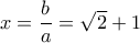 x=\dfrac{b}{a}=\sqrt{2}+1   
