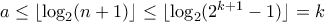 a \leq \lfloor \log_{2}(n+1) \rfloor \leq \lfloor \log_{2}(2^{k+1} - 1) \rfloor = k