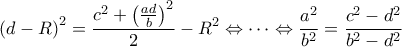 \displaystyle{\left( d - R \right)^2 &= \frac{c^2 + \left( \frac{ad}{b} \right)^2}{2} - R^2 \Leftrightarrow \cdots \Leftrightarrow \frac{a^2}{b^2}  = \frac{c^2-d^2}{b^2-d^2}}