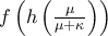 f\left( h\left( \frac{\mu }{\mu +\kappa }\right) \right) 