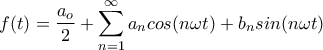 \displaystyle f(t)=\frac{a_{o}}{2}+\sum_{n=1}^{\infty}{a_{n}cos(n\omega t)+b_{n}sin(n\omega t)}