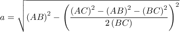  \displaystyle a = \sqrt {{{\left( {AB} \right)}^2} - {{\left( {\frac{{{{\left( {AC} \right)}^2} - {{\left( {AB} \right)}^2} - {{\left( {BC} \right)}^2}}}{{2\left( {BC} \right)}}} \right)}^2}} 