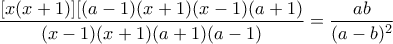 \displaystyle{ \frac{[x(x+1)][(a-1)(x+1)(x-1)(a+1)}{(x-1)(x+1)(a+1)(a-1)}=\frac{ab}{(a-b)^2} }