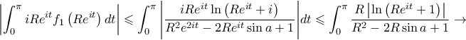 \displaystyle \left|\int_{0}^{\pi}iRe^{it}f_{1}\left(Re^{it} \right)dt \right|\leqslant \int_{0}^{\pi}{\left|\frac{iRe^{it}\ln\left(Re^{it}+i \right)}{R^2e^{2it}-2Re^{it}\sin a+1} \right|}dt\leqslant \int_{0}^{\pi}{\frac{R\left|\ln\left(Re^{it}+1 \right) \right|}{R^2-2R\sin a+1}}\rightarrow