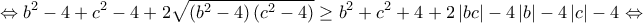 \displaystyle{ \Leftrightarrow {b^2} - 4 + {c^2} - 4 + 2\sqrt {\left( {{b^2} - 4} \right)\left( {{c^2} - 4} \right)}  \ge {b^2} + {c^2} + 4 + 2\left| {bc} \right| - 4\left| b \right| - 4\left| c \right| - 4 \Leftrightarrow }