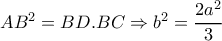 AB^2=BD . BC \Rightarrow b^2= \dfrac{2a^2}{3} 