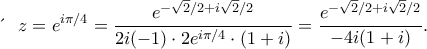 \displaystyle  
\text{&Upsilon;&pi;ό&lambda;&omicron;&iota;&pi;&omicron; &sigma;&tau;&omicron; } z = e^{i\pi/4} = \frac{e^{- \sqrt{2}/2 + i\sqrt{2}/2}}{2i(-1) \cdot 2e^{i\pi/4} \cdot (1 + i)} = \frac{e^{- \sqrt{2}/2 + i\sqrt{2}/2}}{-4i(1 + i)}. 
