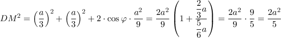 DM^2=\left ( \dfrac{a}{3} \right )^{2}+\left ( \dfrac{a}{3} \right )^{2}+2\cdot \cos \varphi \cdot \dfrac{a^{2}}{9}=\dfrac{2a^{2}}{9}\left ( 1+\dfrac{\dfrac{2}{3}a}{\dfrac{5}{6}a} \right )=\dfrac{2a^2}{9}\cdot \dfrac{9}{5}=\dfrac{2a^{2}}{5}
