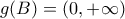 g(B)=(0,+\infty )