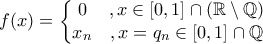 \displaystyle{f(x)=\left\{\begin{matrix}  0 &,x \in [0,1]\cap \left ( \mathbb{R}\setminus \mathbb{Q} \right ) \\   x_n &, x=q_n \in [0, 1]\cap \mathbb{Q}   \end{matrix}\right.}