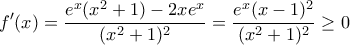 \displaystyle{f'(x)=\frac{e^x(x^2+1)-2xe^x}{(x^2+1)^2}=\frac{e^x(x-1)^2}{(x^2+1)^2}\geq 0}