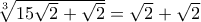 \sqrt[3]{15\sqrt{2}+\sqrt{2}}= \sqrt{2}+\sqrt{2}