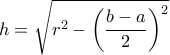h= \sqrt {r^2 - \left ( \dfrac {b-a}{2}   \right )^2 }
