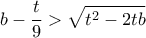 \displaystyle{ b - \frac{t}{9} > \sqrt{t^2-2tb}}