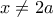 x \neq 2a
